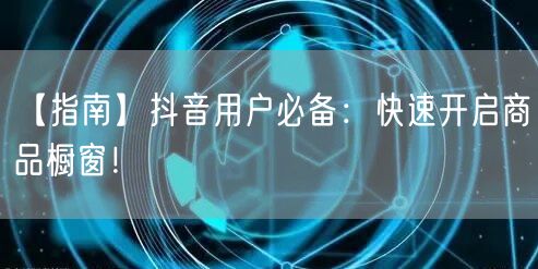 【指南】抖音用户必备：快速开启商品橱窗！