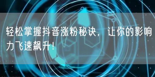 轻松掌握抖音涨粉秘诀，让你的影响力飞速飙