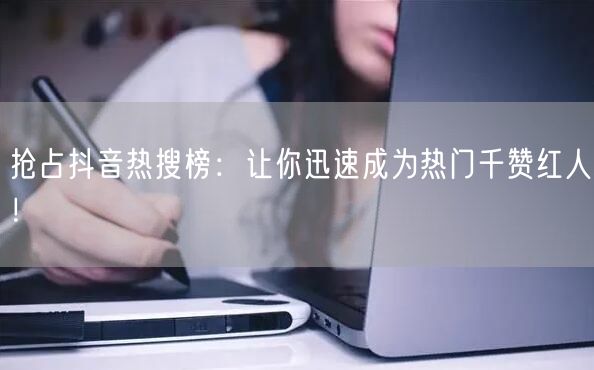 抢占抖音热搜榜：让你迅速成为热门千赞红人！