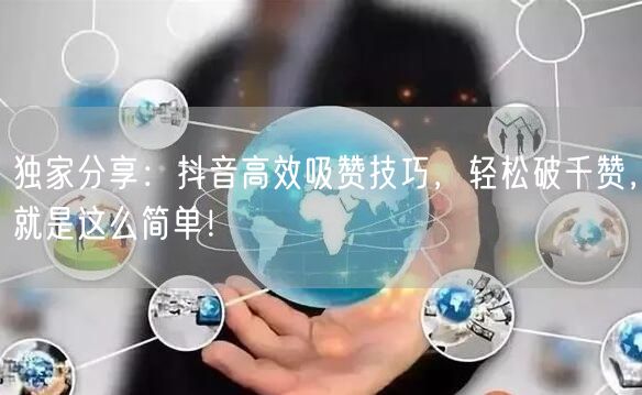 独家分享：抖音高效吸赞技巧，轻松破千赞，就是这么简单！