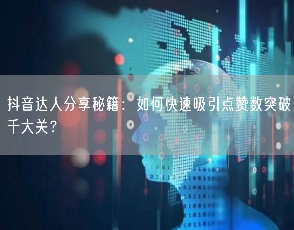 抖音达人分享秘籍：如何快速吸引点赞数突破千大关？