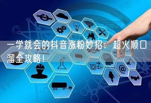 一学就会的抖音涨粉妙招：超火顺口溜全攻略